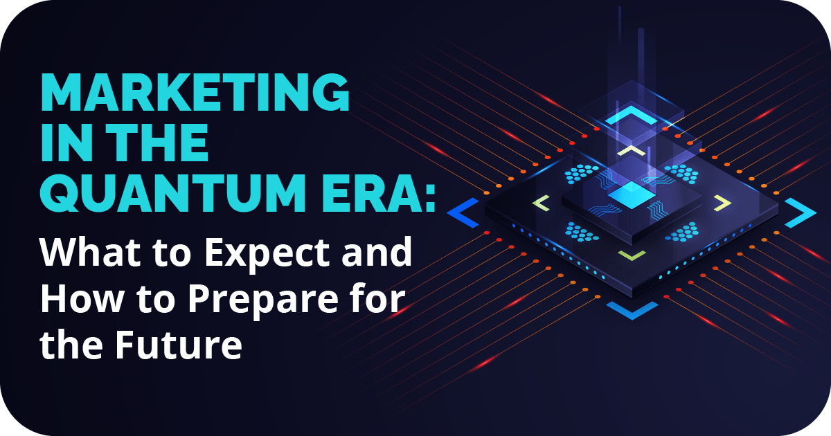 Marketing in the Quantum Era: What to Expect and How to Prepare for the Future