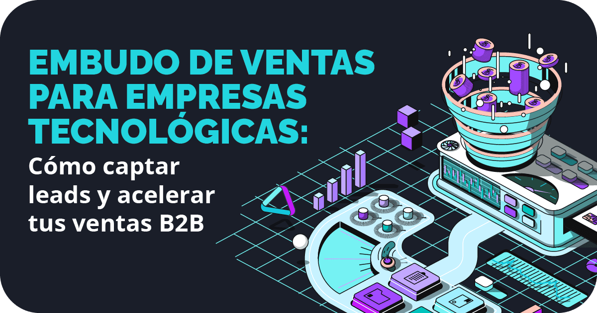 Embudo de ventas para empresas tecnológicas: Cómo captar leads y acelerar tus ventas B2B