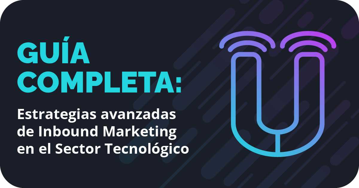 Guía Completa: Estrategias avanzadas de Inbound Marketing en el Sector Tecnológico